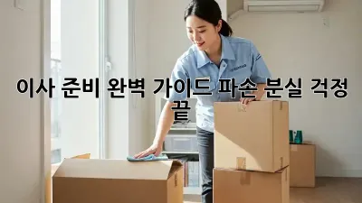 이사 준비 완벽 가이드: 파손, 분실 걱정 끝!