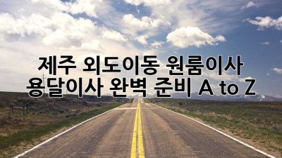 제주 외도이동 원룸이사, 용달이사 완벽 준비 A to Z 🚚💨