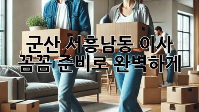 군산 서흥남동 이사, 꼼꼼 준비로 완벽하게! 🚚📦🔑