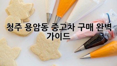 청주 용암동 중고차 구매 완벽 가이드!