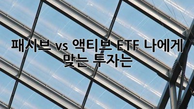 패시브 vs 액티브 ETF: 나에게 맞는 투자는?